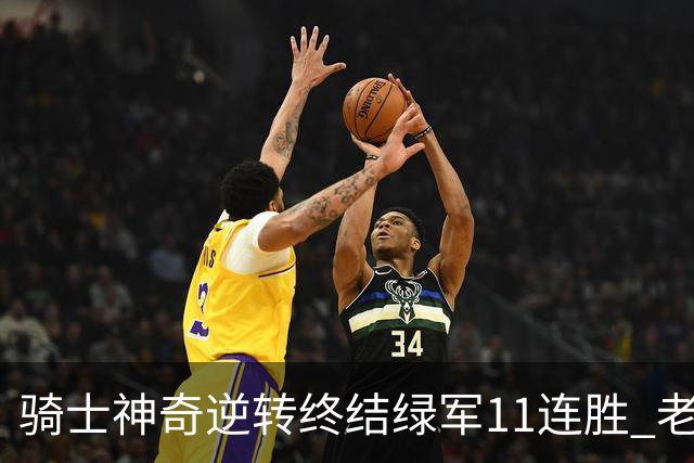 骑士神奇逆转终结绿军11连胜 老鹰大胜尼克斯
